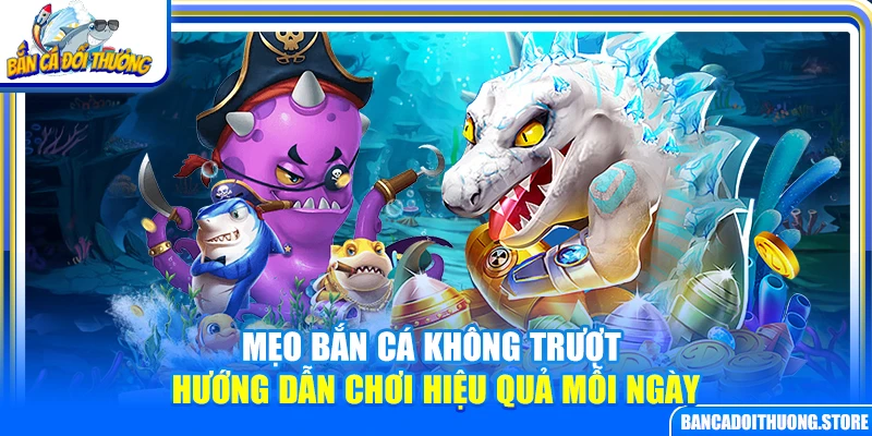 Mẹo Bắn Cá Không Trượt – Hướng Dẫn Chơi Hiệu Quả Mỗi Ngày