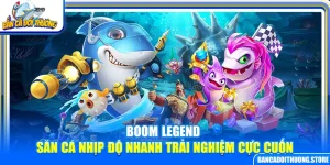 Boom Legend – Săn Cá Nhịp Độ Nhanh Trải Nghiệm Cực Cuốn