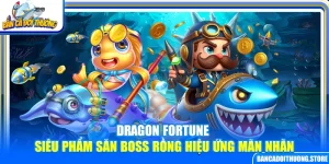 Dragon Fortune – Siêu Phẩm Săn Boss Rồng Hiệu Ứng Mãn Nhãn