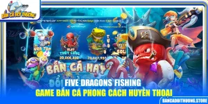 Five Dragons Fishing – Game Bắn Cá Phong Cách Huyền Thoại