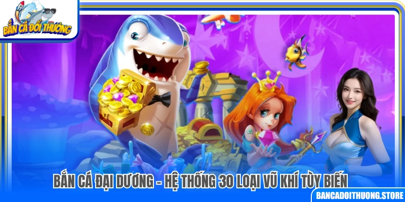 Bắn Cá Đại Dương với 30 loại vũ khí tùy chỉnh