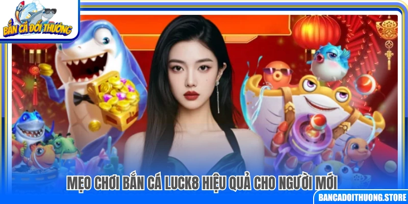 Kinh nghiệm chơi bắn cá Luck8 dành cho tân thủ