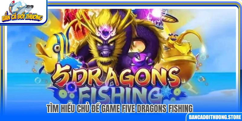  Khám phá chủ đề và bối cảnh game Five Dragons Fishing
